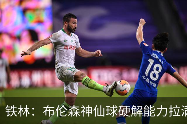 铁林：布伦森神仙球硬解能力拉满 关键时刻稳定性堪比亚历山大